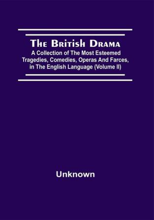 The British Drama; A Collection Of The Most Esteemed Tragedies Comedies Operas And Farces In The English Language (Volume Ii)