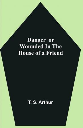 Danger or Wounded in the House of a Friend