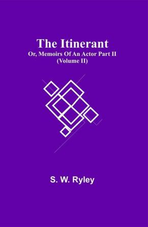 The Itinerant; Or Memoirs Of An Actor Part Ii. (Volume Ii)