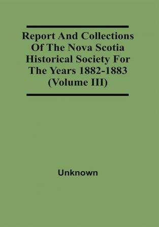 Report And Collections Of The Nova Scotia Historical Society For The Years 1882-1883 (Volume Iii)