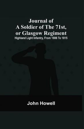 Journal Of A Soldier Of The 71St Or Glasgow Regiment : Highland Light Infantry From 1806 To 1815