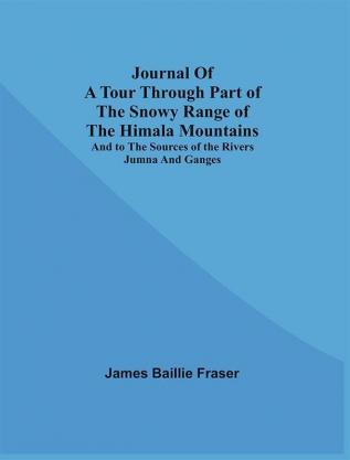 Journal Of A Tour Through Part Of The Snowy Range Of The Himala Mountains And To The Sources Of The Rivers Jumna And Ganges