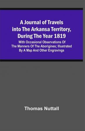 A Journal Of Travels Into The Arkansa Territory During The Year 1819 : With Occasional Observations Of The Manners Of The Aborigines ; Illustrated By A Map And Other Engravings