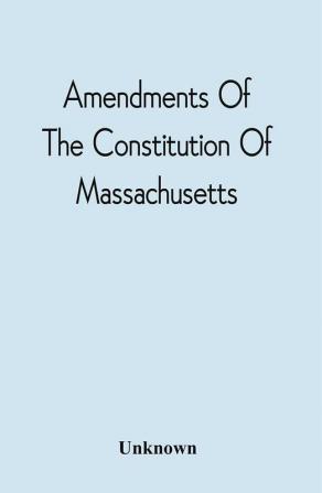 Amendments Of The Constitution Of Massachusetts : Proposed By The Convention Of Delegates Assembled At Boston On The Third Wednesday Of November A.D. Eighteen Hundred And Twenty With Their Address To The People Of This Commonwealth