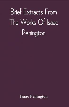 Brief Extracts From The Works Of Isaac Penington