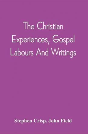 The Christian Experiences Gospel Labours And Writings