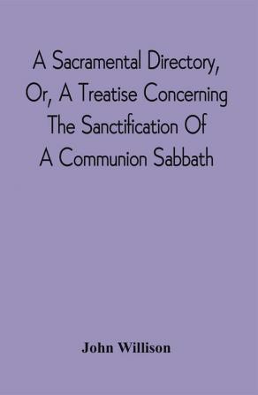 A Sacramental Directory Or A Treatise Concerning The Sanctification Of A Communion Sabbath