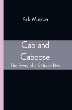 Cab and Caboose: The Story of a Railroad Boy