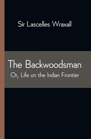 The Backwoodsman; Or Life on the Indian Frontier