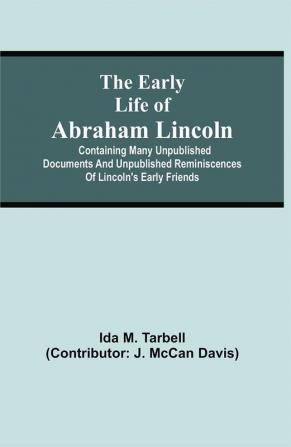 The early life of Abraham Lincoln: containing many unpublished documents and unpublished reminiscences of Lincoln's early friends