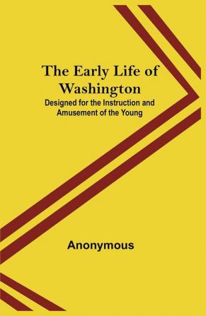 The Early Life of Washington; Designed for the Instruction and Amusement of the Young