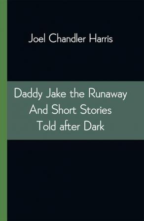 Daddy Jake the Runaway And Short Stories Told after Dark