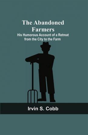 The Abandoned Farmers; His Humorous Account of a Retreat from the City to the Farm