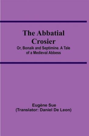 The Abbatial Crosier; or Bonaik and Septimine. A Tale of a Medieval Abbess