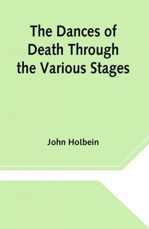 The Dances of Death Through the Various Stages of Human Life wherein the Capriciousness of that Tyrant is Exhibited