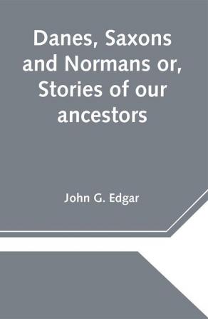 Danes Saxons and Normans or Stories of our ancestors