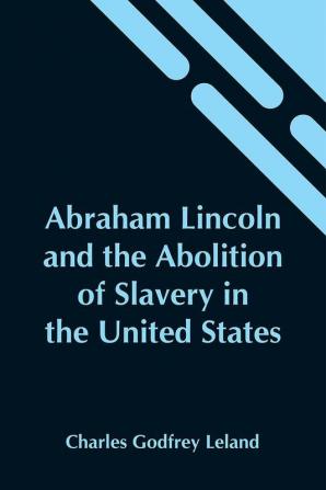 Abraham Lincoln And The Abolition Of Slavery In The United States