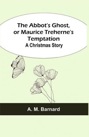 The Abbot's Ghost or Maurice Treherne's Temptation: A Christmas Story