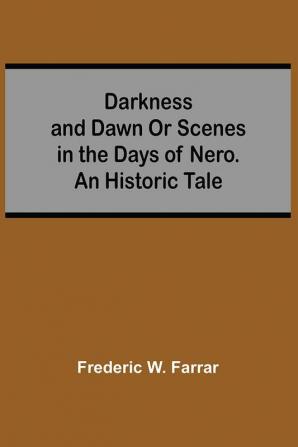 Darkness And Dawn Or Scenes In The Days Of Nero. An Historic Tale