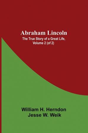 Abraham Lincoln: The True Story Of A Great Life Volume 2 (Of 2)