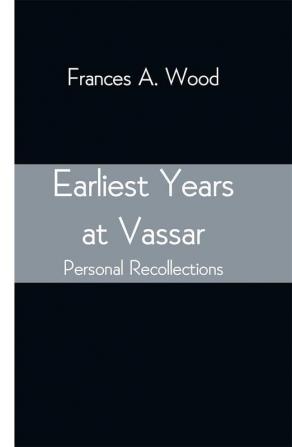 Earliest Years at Vassar; Personal Recollections