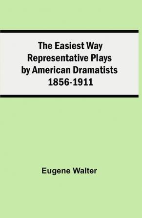 The Easiest Way Representative Plays By American Dramatists: 1856-1911