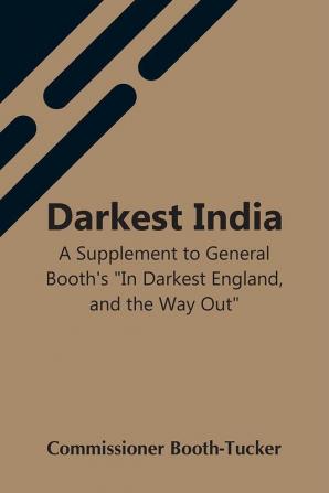 Darkest India A Supplement To General Booth'S In Darkest England And The Way Out