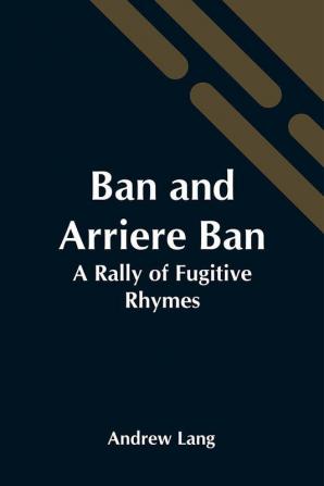 Ban And Arriere Ban: A Rally Of Fugitive Rhymes