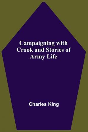 Campaigning With Crook And Stories Of Army Life