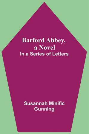 Barford Abbey A Novel: In A Series Of Letters