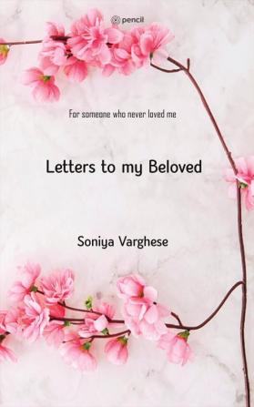 Letters To My Beloved: For Someone Who Never Loved Me