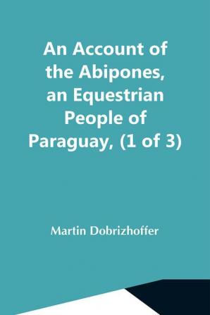 An Account Of The Abipones An Equestrian People Of Paraguay (1 Of 3)