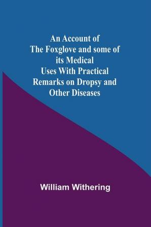 An Account Of The Foxglove And Some Of Its Medical Uses With Practical Remarks On Dropsy And Other Diseases