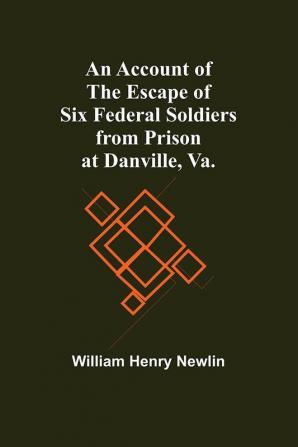 An Account Of The Escape Of Six Federal Soldiers From Prison At Danville Va.