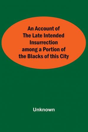 An Account Of The Late Intended Insurrection Among A Portion Of The Blacks Of This City