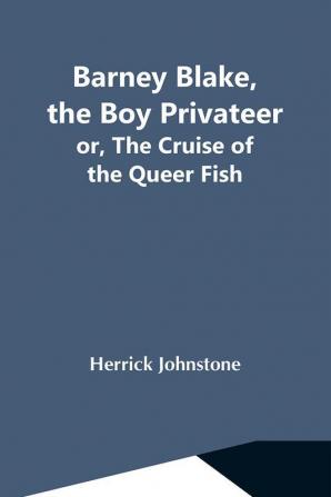 Barney Blake The Boy Privateer; Or The Cruise Of The Queer Fish