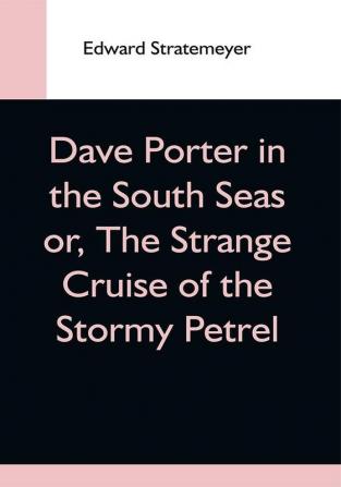 Dave Porter In The South Seas Or The Strange Cruise Of The Stormy Petrel