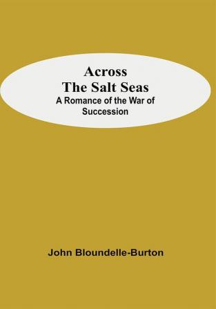 Across The Salt Seas: A Romance Of The War Of Succession