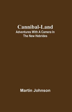 Cannibal-land: Adventures with a camera in the New Hebrides