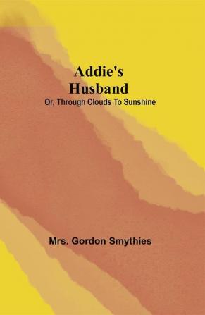 Addie's Husband; or Through clouds to sunshine