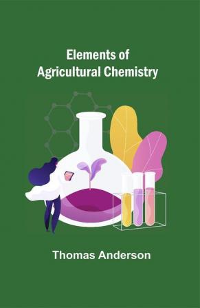 Elements of Agricultural Chemistry