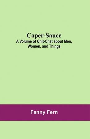 Caper-Sauce: A Volume of Chit-Chat about Men Women and Things