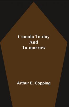 Canada To-Day And To-Morrow