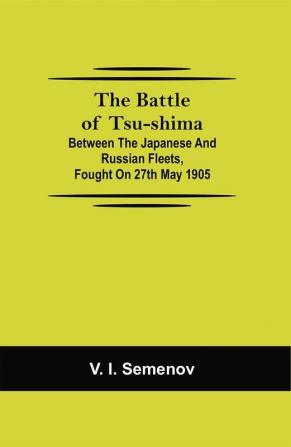 The Battle of Tsu-shima; Between the Japanese and Russian fleets fought on 27th May 1905