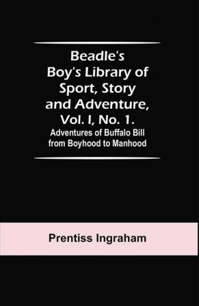 Beadle's Boy's Library of Sport Story and Adventure Vol. I No. 1. Adventures of Buffalo Bill from Boyhood to Manhood