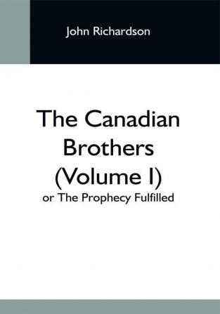 The Canadian Brothers (Volume I) Or The Prophecy Fulfilled