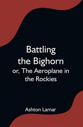 Battling the Bighorn; or The Aeroplane in the Rockies