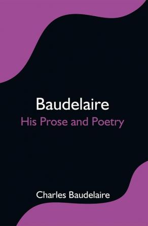 Baudelaire; His Prose and Poetry