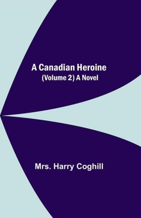 A Canadian Heroine (Volume 2) A Novel