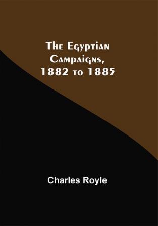 The Egyptian Campaigns 1882 To 1885